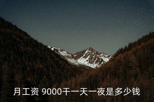 月工資 9000干一天一夜是多少錢