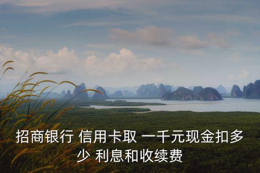 招商銀行 信用卡取 一千元現(xiàn)金扣多少 利息和收續(xù)費(fèi)