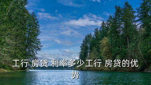 工行 房貸 利率多少工行 房貸的優(yōu)勢(shì)