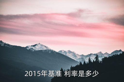2015年基準(zhǔn) 利率是多少