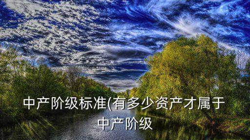  中產(chǎn)階級標(biāo)準(zhǔn)(有多少資產(chǎn)才屬于 中產(chǎn)階級