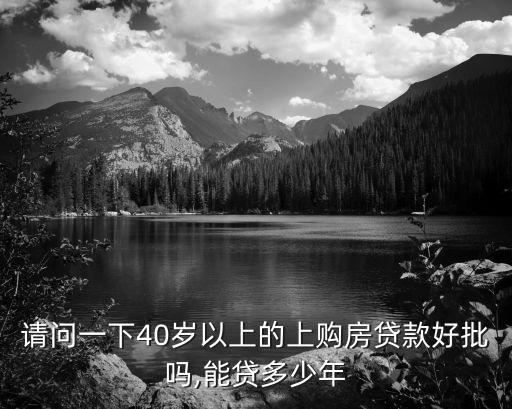 請(qǐng)問一下40歲以上的上購(gòu)房貸款好批嗎,能貸多少年