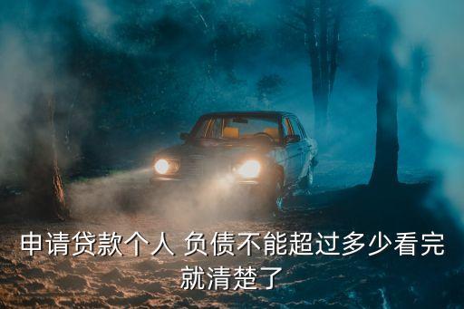 申請(qǐng)貸款個(gè)人 負(fù)債不能超過(guò)多少看完就清楚了
