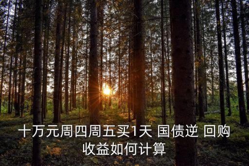 十萬元周四周五買1天 國債逆 回購收益如何計(jì)算