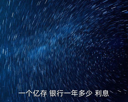 一個(gè)億存 銀行一年多少 利息