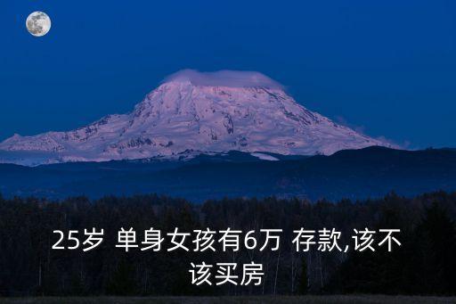 25歲 單身女孩有6萬(wàn) 存款,該不該買房
