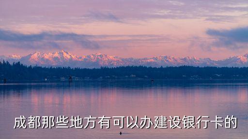  成都那些地方有可以辦建設(shè)銀行卡的