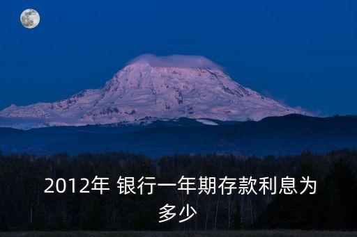 2012年 銀行一年期存款利息為多少