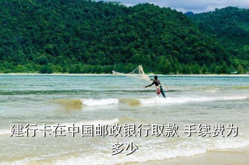 建行卡在中國郵政銀行取款 手續(xù)費為多少