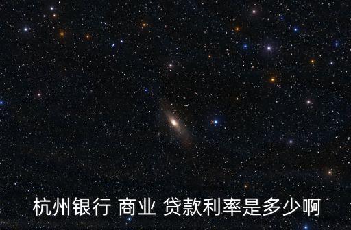  杭州銀行 商業(yè) 貸款利率是多少啊