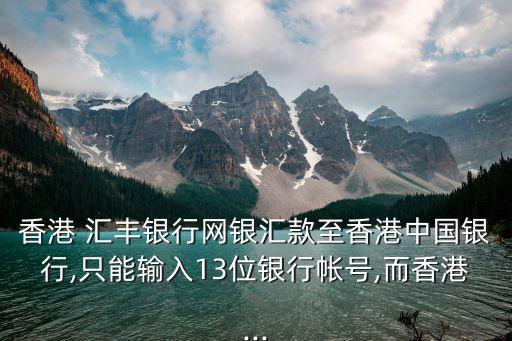 香港 匯豐銀行網(wǎng)銀匯款至香港中國銀行,只能輸入13位銀行帳號,而香港...