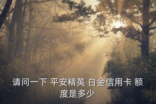 平安白金額度是多少時間,平安悅享白金信用卡額度高嗎