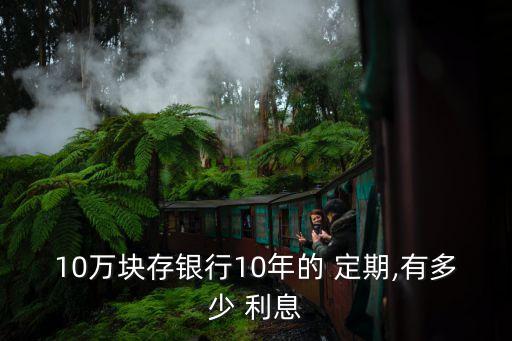 十萬十年定期年利息是多少錢,十萬定期一年多少錢