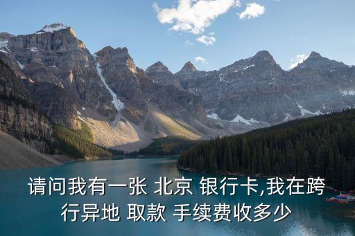 請(qǐng)問我有一張 北京 銀行卡,我在跨行異地 取款 手續(xù)費(fèi)收多少