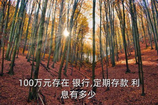 100萬元存在 銀行,定期存款 利息有多少