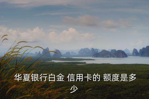  華夏銀行白金 信用卡的 額度是多少