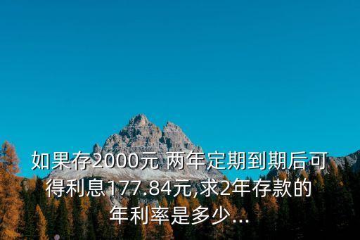 如果存2000元 兩年定期到期后可得利息177.84元,求2年存款的年利率是多少...