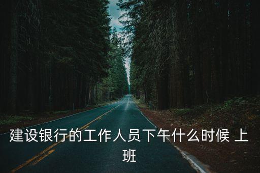 建設(shè)銀行的工作人員下午什么時(shí)候 上班