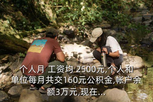 個人月 工資均 2500元,個人和單位每月共交160元公積金,帳戶余額3萬元,現(xiàn)在...