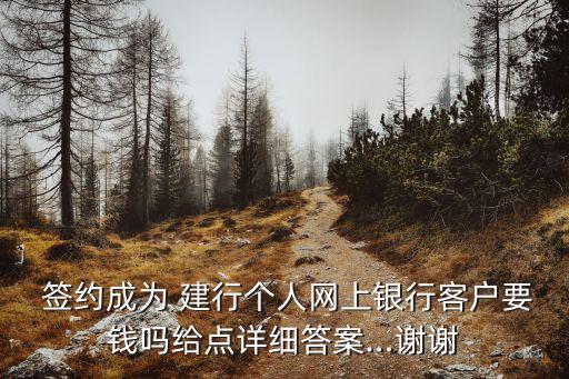  簽約成為 建行個人網(wǎng)上銀行客戶要錢嗎給點詳細(xì)答案…謝謝