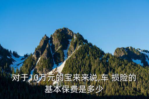 對于10萬元的寶來來說,車 損險的基本保費是多少