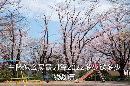 車險(xiǎn)怎么買最劃算2022多少錢多少錢劃算