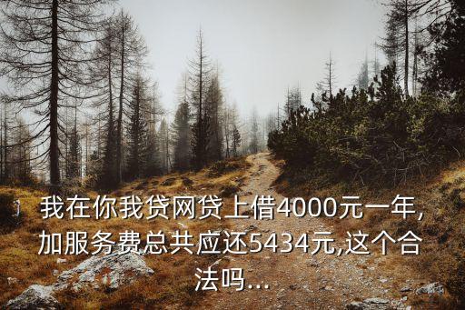 我在你我貸網(wǎng)貸上借4000元一年,加服務(wù)費(fèi)總共應(yīng)還5434元,這個(gè)合法嗎...
