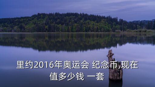 里約2016年奧運(yùn)會(huì) 紀(jì)念幣,現(xiàn)在值多少錢 一套
