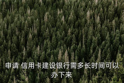 申請(qǐng) 信用卡建設(shè)銀行需多長(zhǎng)時(shí)間可以辦下來(lái)