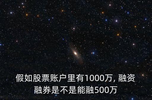 假如股票賬戶里有1000萬, 融資融券是不是能融500萬