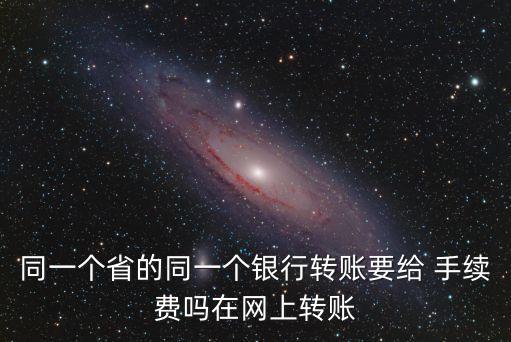 同行省內(nèi)轉(zhuǎn)帳手續(xù)費(fèi)多少錢,異地同行轉(zhuǎn)賬手續(xù)費(fèi)怎么收費(fèi)