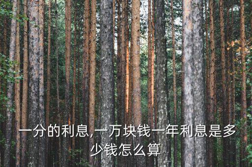  一分的利息,一萬(wàn)塊錢一年利息是多少錢怎么算