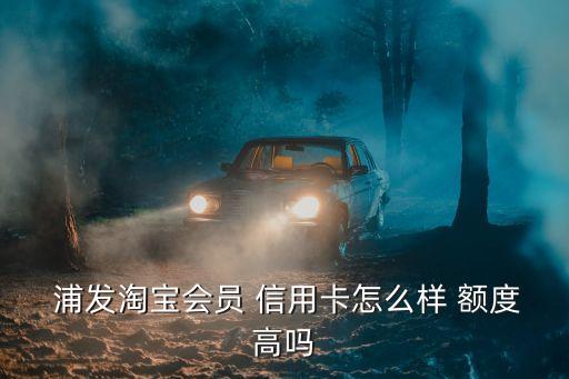 浦發(fā)信用卡淘寶卡額度是多少