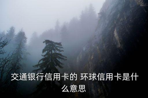  交通銀行信用卡的 環(huán)球信用卡是什么意思