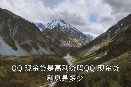 QQ 現(xiàn)金貸是高利貸嗎QQ 現(xiàn)金貸利息是多少