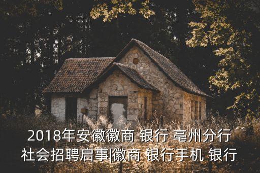 2018年安徽徽商 銀行 亳州分行社會(huì)招聘啟事|徽商 銀行手機(jī) 銀行