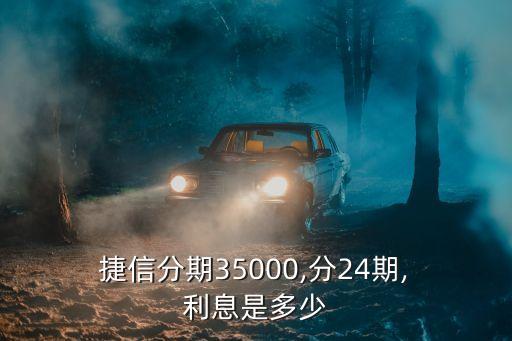  捷信分期35000,分24期, 利息是多少