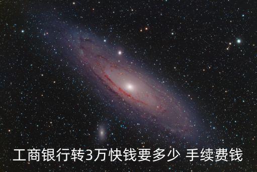 工商銀行轉(zhuǎn)3萬快錢要多少 手續(xù)費(fèi)錢