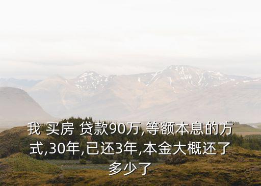 我 買房 貸款90萬,等額本息的方式,30年,已還3年,本金大概還了多少了