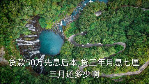 貸款50萬先息后本,貸三年月息七厘三月還多少啊