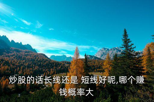 炒股的話長線還是 短線好呢,哪個賺錢概率大