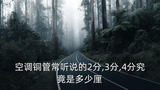 空調(diào)銅管常聽(tīng)說(shuō)的2分,3分,4分究竟是多少厘