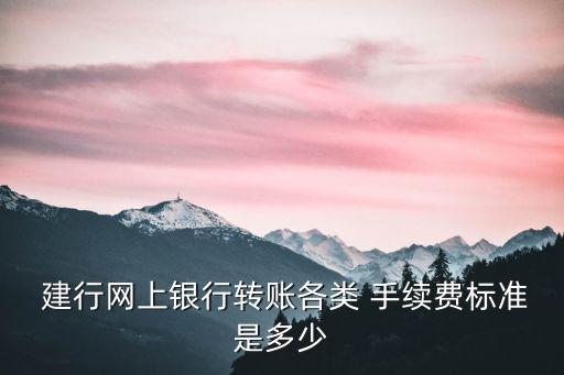  建行網(wǎng)上銀行轉(zhuǎn)賬各類 手續(xù)費(fèi)標(biāo)準(zhǔn)是多少