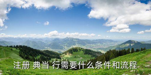 注冊 典當(dāng) 行需要什么條件和流程