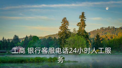  工商 銀行客服電話(huà)24小時(shí)人工服務(wù)