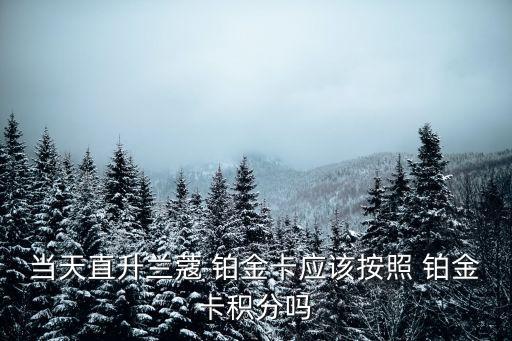 當(dāng)天直升蘭蔻 鉑金卡應(yīng)該按照 鉑金卡積分嗎