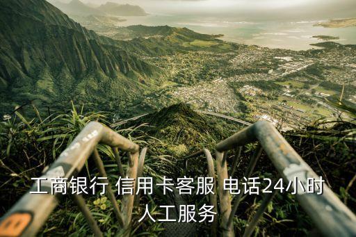 工商銀行 信用卡客服 電話24小時(shí)人工服務(wù)