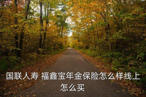 國聯(lián)人壽 福鑫寶年金保險(xiǎn)怎么樣線上怎么買