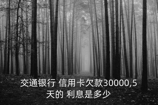 交通銀行 信用卡欠款30000,5天的 利息是多少