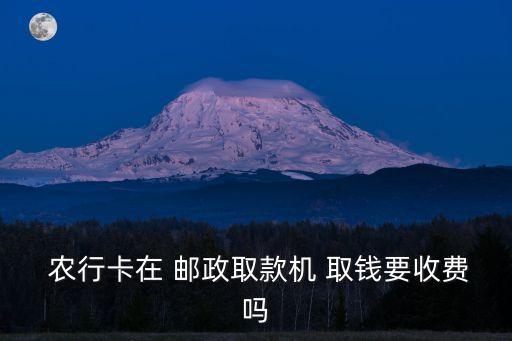 郵政在農(nóng)行取錢扣多少,郵政卡不足多少錢扣